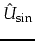 $\hat{U}_{\sin}$