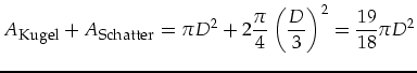 $\displaystyle A_{\mbox{\footnotesize Kugel}}+A_{\mbox{\footnotesize Schatter}}=\pi D^2+2\frac{\pi}{4}\left(\frac{D}{3}\right)^2=\frac{19}{18}\pi D^2$