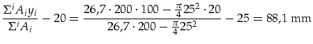 $\displaystyle \frac{\Sigma^i A_i y_i}{\Sigma^i A_i}-20=\frac{26,7\cdot 200\cdot 100-\frac{\pi}{4}25^2\cdot 20}{26,7\cdot 200-\frac{\pi}{4}25^2}-25=88,1\mbox{ mm}$