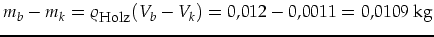 $\displaystyle m_b-m_k=\varrho_{\mbox{\footnotesize Holz}}(V_b-V_k)=0,012-0,0011=0,0109\mbox{ kg}$