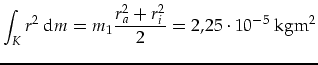 $\displaystyle \int_K r^2\mbox{ d}m=m_1\frac{r_a^2+r_i^2}{2}=2,25\cdot 10^{-5}\mbox{ kgm}^2$