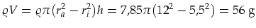 $\displaystyle \varrho V=\varrho\pi(r_a^2-r_i^2)h=7,85\pi(12^2-5,5^2)=56\mbox{ g}$