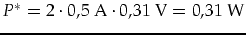 $P^*=2\cdot 0,5\mbox{ A}\cdot 0,31\mbox{ V}=0,31\mbox{ W}$