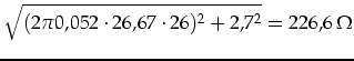 $\displaystyle \sqrt{(2\pi0,052\cdot 26,67\cdot 26)^2+2,7^2}=226,6\,\Omega$