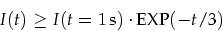 \begin{displaymath}
I(t)\ge I(t=1\,{\mbox s})\cdot \mbox{EXP}(-t / 3)
\end{displaymath}