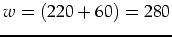 $w=(220+60)=280$