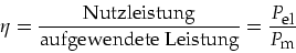 \begin{displaymath}
\eta=\frac{\mbox{Nutzleistung}}{\mbox{aufgewendete Leistung}}=\frac{P_{\mbox{\footnotesize el}}}{P_{\mbox{\footnotesize m}}}
\end{displaymath}