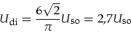 \begin{displaymath}
U_{\mbox{\footnotesize di}}=\frac{6 \sqrt{2}}{\pi} U_{\mbox{\footnotesize so}}= 2,7 U_{\mbox{\footnotesize so}}
\end{displaymath}