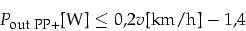 \begin{displaymath}
P_{\mbox{\footnotesize out PP+}}\mbox{[W]}\le0,2 v\mbox{[km/h]}-1,4
\end{displaymath}