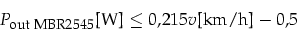 \begin{displaymath}
P_{\mbox{\footnotesize out MBR2545}}\mbox{[W]}\le0,215 v\mbox{[km/h]}-0,5
\end{displaymath}