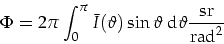 \begin{displaymath}
\Phi=2 \pi \int_0^{\pi}\bar{I}(\vartheta)\sin\vartheta\mbox{ d}\vartheta\frac{\mbox{sr}}{\mbox{rad}^2}
\end{displaymath}