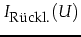 $\displaystyle I_{\mbox{\footnotesize R\uml {u}ckl.}}(U)$