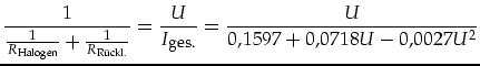 $\displaystyle \frac{1}{\frac{1}{R_{\mbox{\tiny Halogen}}}+\frac{1}{R_{\mbox{\ti...
...rac{U}{I_{\mbox{\footnotesize ges.}}}
=\frac{U}{0,1597 + 0,0718 U - 0,0027 U^2}$