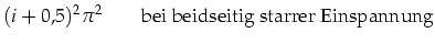 $\displaystyle (i+0,5)^2 \pi^2 \qquad\mbox{bei beidseitig starrer Einspannung}$