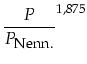 $\displaystyle \frac{P}{P_{\mbox{\footnotesize Nenn.}}}^{1,875}$