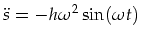 $\displaystyle \ddot{s}=-h \omega^2 \sin (\omega t)$