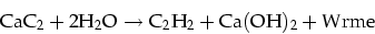 \begin{displaymath}
\rm CaC_2+2H_2O\rightarrow C_2H_2+Ca(OH)_2+W\uml {a}rme\end{displaymath}