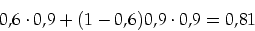 \begin{displaymath}
0,6 \cdot 0,9+(1-0,6)0,9 \cdot 0,9=0,81
\end{displaymath}