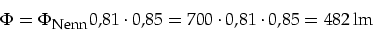 \begin{displaymath}
\Phi=\Phi_{\mbox{\footnotesize Nenn}}0,81 \cdot 0,85=700\cdot 0,81\cdot 0,85=482\,\mbox{lm}
\end{displaymath}