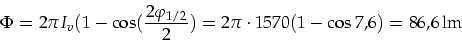 \begin{displaymath}
\Phi=2\pi I_v (1-\cos(\frac{2\varphi _{1/2}}{2})=2\pi\cdot 1570(1-\cos 7,6)=86,6\,\mbox{lm}
\end{displaymath}