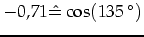 $-0,71\hat{=}\cos(135\,^{\circ})$