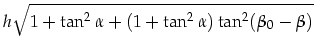 $\displaystyle h\sqrt{1+\tan^2\alpha+(1+\tan^2\alpha)\tan^2(\beta_0-\beta)}$