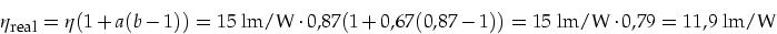 \begin{displaymath}
\eta_{\mbox{\footnotesize real}}=\eta(1+a(b-1))=15\mbox{ lm/...
...0,87(1+0,67(0,87-1))=15\mbox{ lm/W}\cdot 0,79=11,9\mbox{ lm/W}
\end{displaymath}