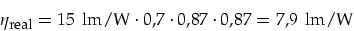 \begin{displaymath}
\eta_{\mbox{\footnotesize real}}=15\,\mbox{ lm/W}\cdot 0,7\cdot 0,87\cdot 0,87=7,9\,\mbox{ lm/W}
\end{displaymath}