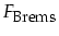 $\displaystyle F_{\mbox{\footnotesize Brems}}$