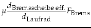 $\displaystyle \mu \frac{d_{\mbox{\footnotesize Bremsscheibe eff.}}}{d_{\mbox{\footnotesize Laufrad}}} F_{\mbox{\footnotesize Brems}}$