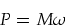 \begin{displaymath}
P=M \omega
\end{displaymath}