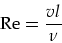 \begin{displaymath}
\mbox{Re}=\frac{v l}{\nu}
\end{displaymath}