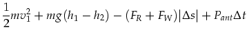 $\displaystyle \frac{1}{2}m v_1^2+m g (h_1 - h_2) -
(F_R+F_W)\vert\Delta s\vert+ P_{ant} \Delta t$