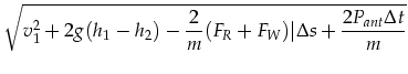 $\displaystyle \sqrt{v_1^2+2 g (h_1 -
h_2)-\frac{2}{m} (F_R+F_W)\vert\Delta s+
\frac{2 P_{ant} \Delta t}{m}}$